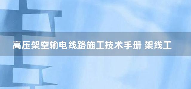 高压架空输电线路施工技术手册 架线工程计算部分 (第三)